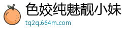 色姣纯魅靓小妹【11P】